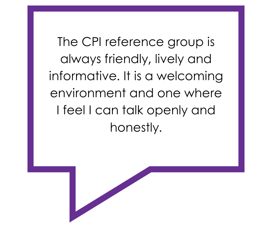 Text reads: The CPI reference group is always friendly, lively and informative. It is a welcoming environment and one where I feel I can talk openly and honestly.