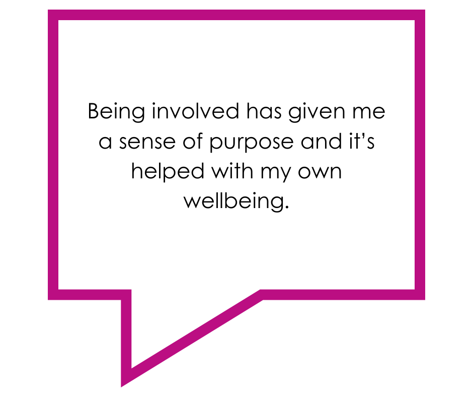 Text reads: Being involved has given me a sense of purpose and it's helped with my own wellbeing.